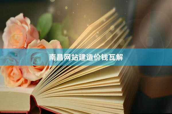南昌网站建造价钱瓦解